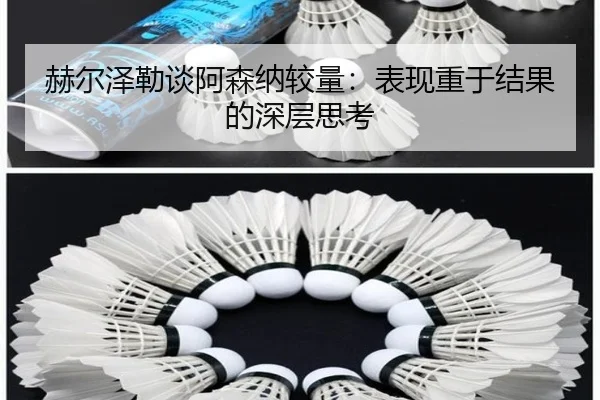 赫尔泽勒谈阿森纳较量：表现重于结果的深层思考